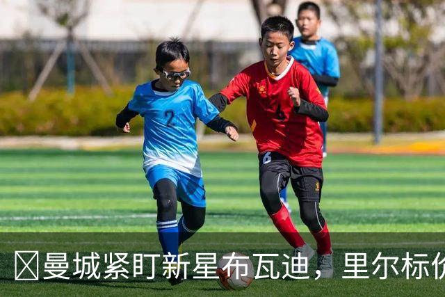 ​曼城紧盯新星布瓦迪，里尔标价一亿欧元