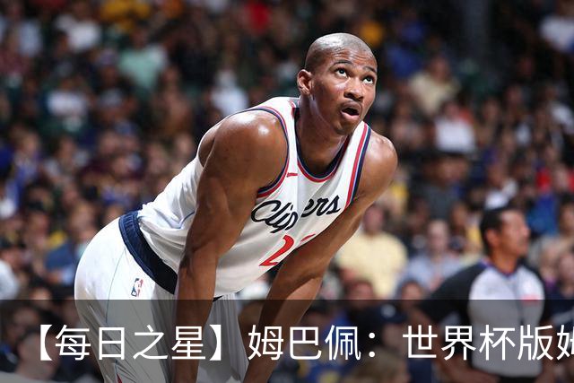 【每日之星】姆巴佩：世界杯版姆总大杀四方 超越吉鲁对望克洛泽