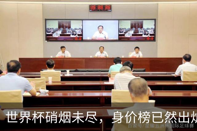 世界杯硝烟未尽，身价榜已然出炉！转会市场难平静！