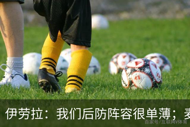 伊劳拉：我们后防阵容很单薄；麦卡传闻？我们想留住优秀球员