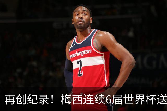 再创纪录！梅西连续6届世界杯送助攻 刷新自身保持的连续助攻纪录