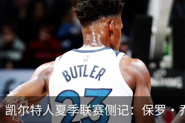 凯尔特人夏季联赛侧记：保罗·乔治在波士顿的“剩余价值”