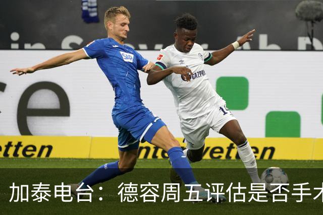 加泰电台：德容周五评估是否手术，但他和巴萨的沟通并不顺利