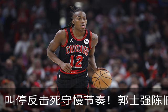 叫停反击死守慢节奏！郭士强陈旧战术拖垮男篮，刚愎自用误年轻人