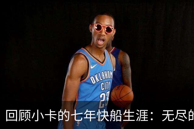 回顾小卡的七年快船生涯：无尽的伤病 最好西决 陷虚假代言丑闻
