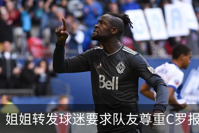 姐姐转发球迷要求队友尊重C罗报道：他们连家人都不尊重 忘恩负义