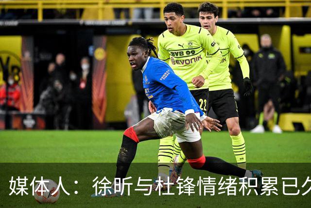 媒体人：徐昕与杜锋情绪积累已久 前者未来很难再真正回到广东队