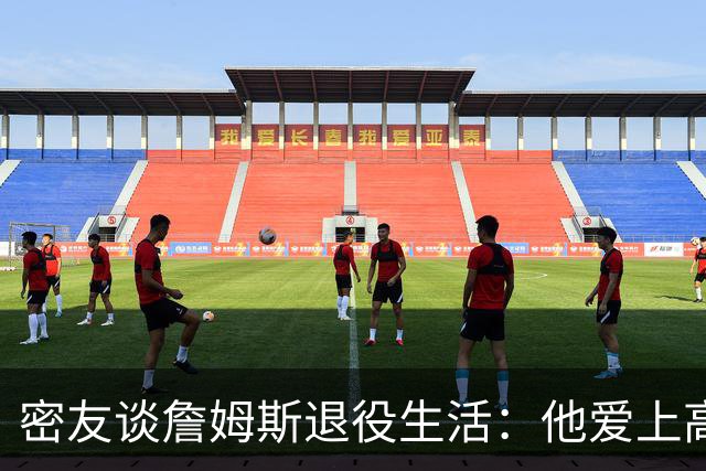 密友谈詹姆斯退役生活：他爱上高尔夫 还会做投资及商业布局