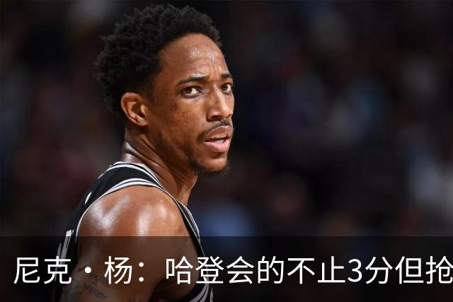 尼克·杨：哈登会的不止3分但抢七7就只投3分 若保罗在肯定造杀伤