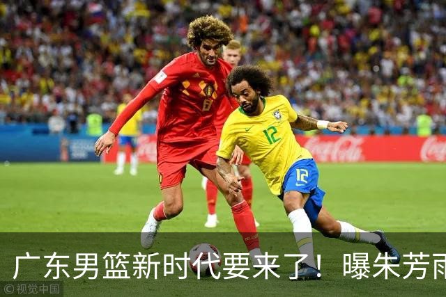 广东男篮新时代要来了！曝朱芳雨回归宏远与外教团队完成最后交接