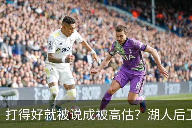 打得好就被说成被高估？湖人后卫承受更多出手权后，效率反而更高