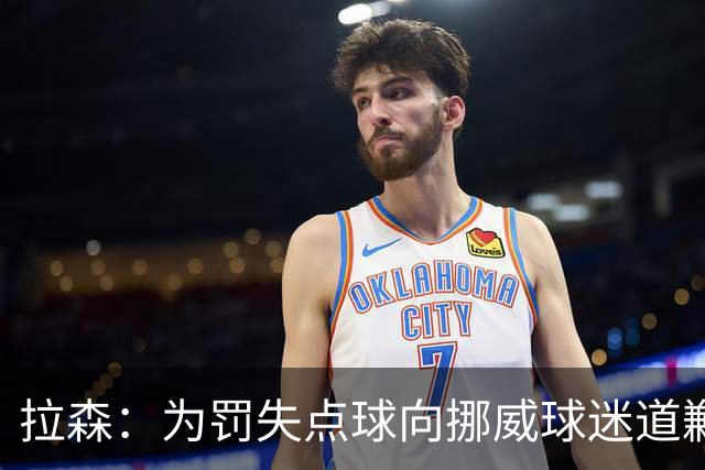 拉森：为罚失点球向挪威球迷道歉，如果还有点球我仍会勇敢主罚