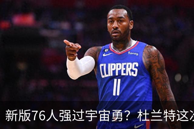 新版76人强过宇宙勇？杜兰特这次错得离谱！