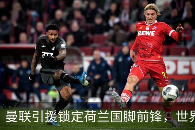 曼联引援锁定荷兰国脚前锋，世界杯3场3球，将成锋线支点完美答案