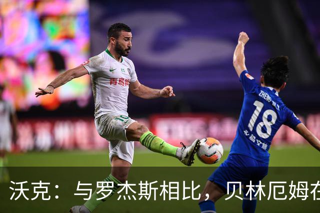 沃克：与罗杰斯相比，贝林厄姆在一些关键节点上可能更胜一筹