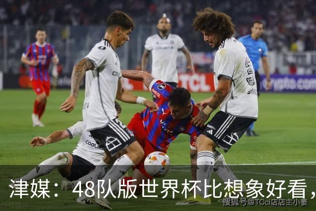 津媒：48队版世界杯比想象好看，扩军造成的“含金量稀释”不明显
