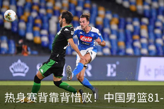 热身赛背靠背惜败！中国男篮81-82遭塞尔维亚FMP准绝杀 末节崩盘错失胜局