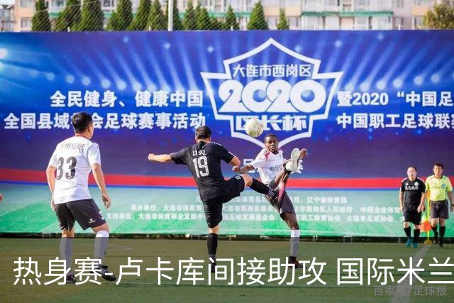 热身赛-卢卡库间接助攻 国际米兰2球落后2-2追平