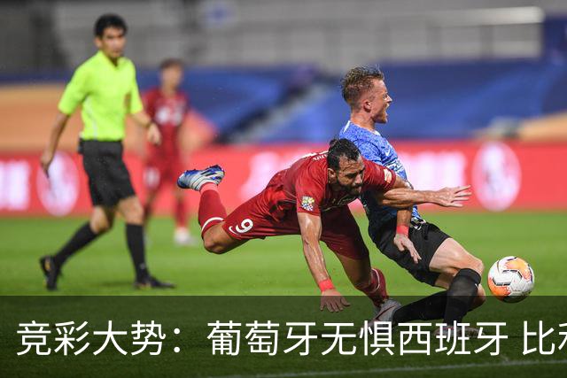 竞彩大势：葡萄牙无惧西班牙 比利时信心不足
