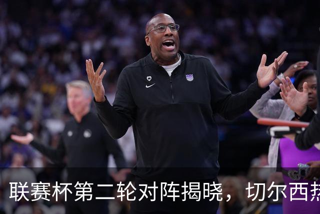 联赛杯第二轮对阵揭晓，切尔西热刺两周后遇弱旅，11队英超参加