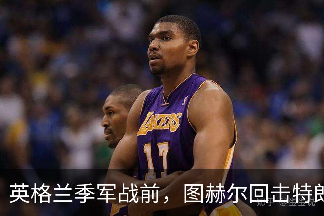 英格兰季军战前，图赫尔回击特朗普批评：不后悔防守策略