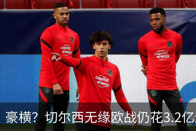 豪横？切尔西无缘欧战仍花3.2亿连签7人！5200万镑敲定26岁法国中卫