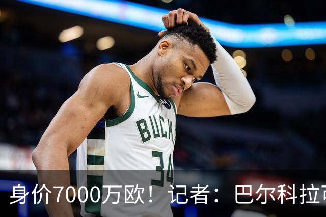 身价7000万欧！记者：巴尔科拉可能离队，利物浦、阿森纳均有意
