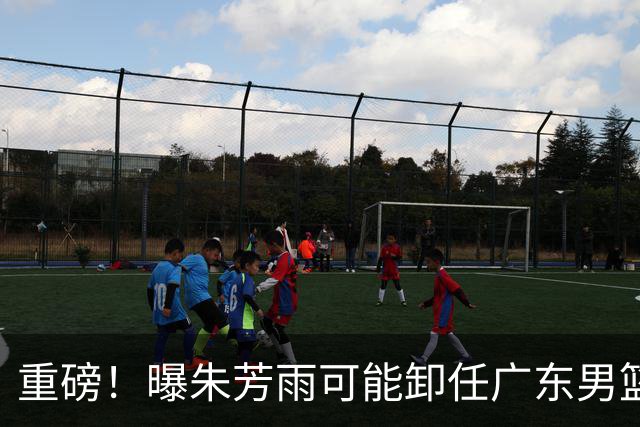 重磅！曝朱芳雨可能卸任广东男篮总经理 任期内曾助队完成3连冠