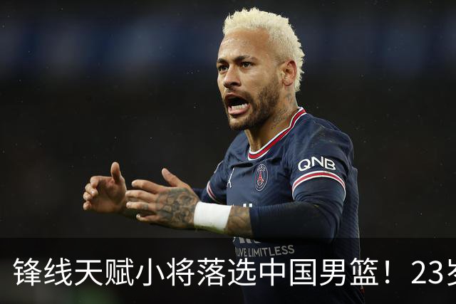 锋线天赋小将落选中国男篮！23岁伤仲永，伤病不断，错失涨球期，或告别国家队！