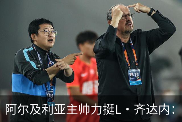 阿尔及利亚主帅力挺L·齐达内：每人都有犯错的权利 对他充满信心