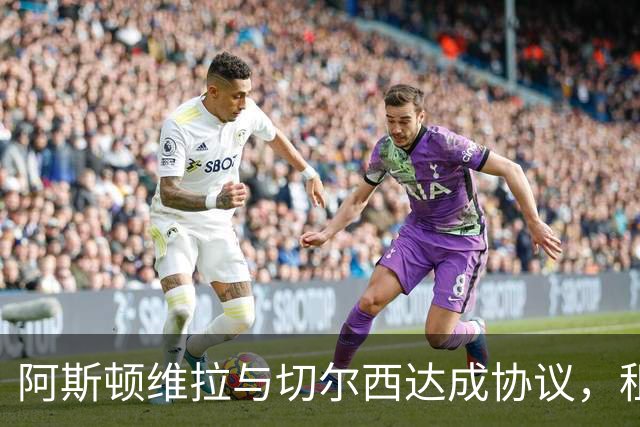 阿斯顿维拉与切尔西达成协议，租借加纳乔至2027年，附带强制买断条款