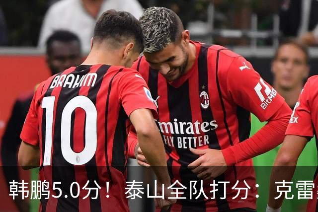 韩鹏5.0分！泰山全队打分：克雷桑7.9分，进球难遮羞，4将不及格