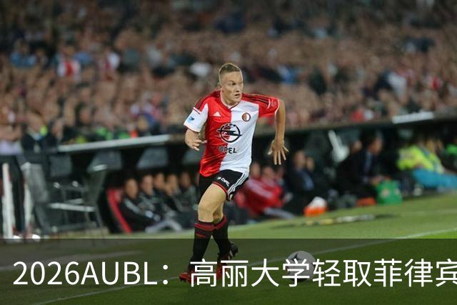 2026AUBL：高丽大学轻取菲律宾大学锁定B组第一 石俊辉14+6+8