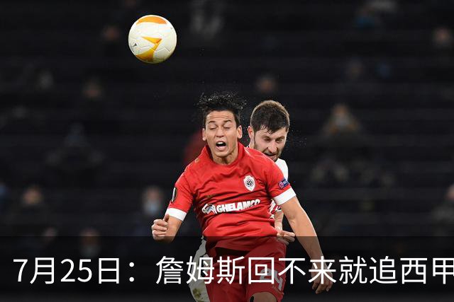 7月25日：詹姆斯回不来就追西甲MVP？骑士B计划曝光！4年2.73亿锁死米切尔后