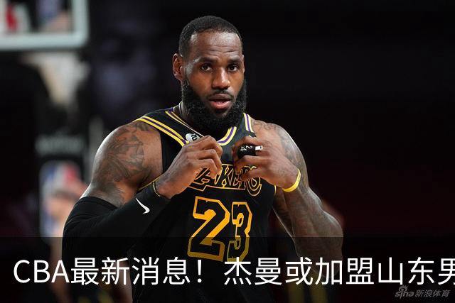 CBA最新消息！杰曼或加盟山东男篮，胡金秋下家二选一