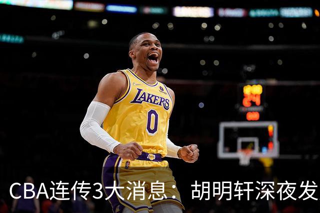 CBA连传3大消息：胡明轩深夜发声，两名小将入选国青，杜锋续约暂缓